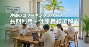 沖縄のコワーキングスペース-長期利用・仕事目線で解説